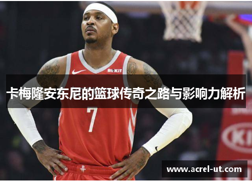 卡梅隆安东尼的篮球传奇之路与影响力解析