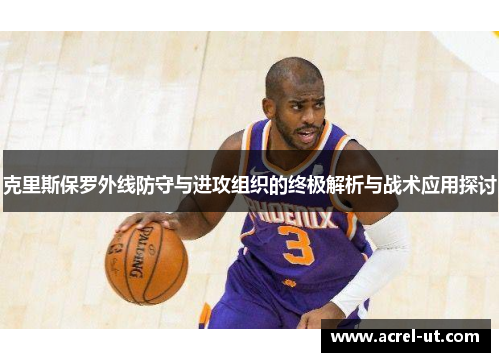 克里斯保罗外线防守与进攻组织的终极解析与战术应用探讨