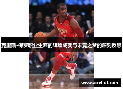 克里斯·保罗职业生涯的辉煌成就与未竟之梦的深刻反思