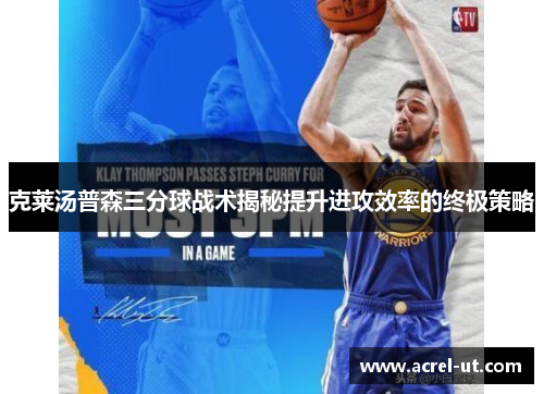 克莱汤普森三分球战术揭秘提升进攻效率的终极策略