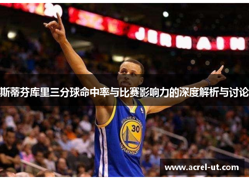 斯蒂芬库里三分球命中率与比赛影响力的深度解析与讨论
