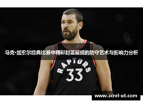 马克·加索尔经典比赛中精彩封盖展现的防守艺术与影响力分析