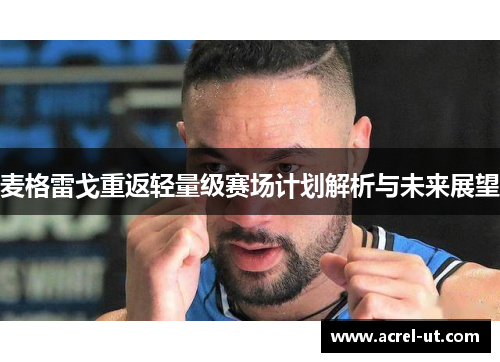 麦格雷戈重返轻量级赛场计划解析与未来展望