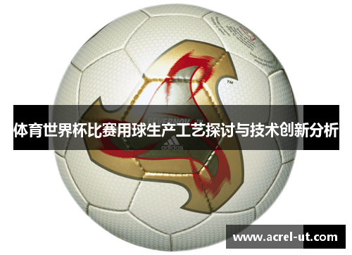 体育世界杯比赛用球生产工艺探讨与技术创新分析