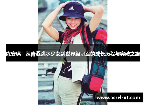 陈安琪：从青涩跳水少女到世界级冠军的成长历程与突破之路