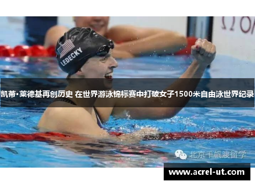 凯蒂·莱德基再创历史 在世界游泳锦标赛中打破女子1500米自由泳世界纪录