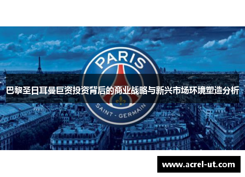 巴黎圣日耳曼巨资投资背后的商业战略与新兴市场环境塑造分析
