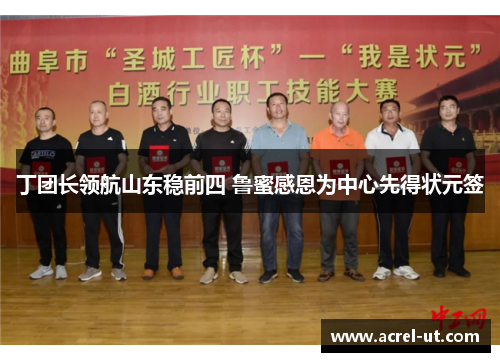 丁团长领航山东稳前四 鲁蜜感恩为中心先得状元签