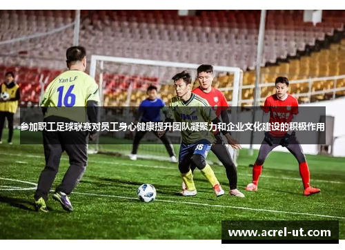 参加职工足球联赛对员工身心健康提升团队凝聚力和企业文化建设的积极作用