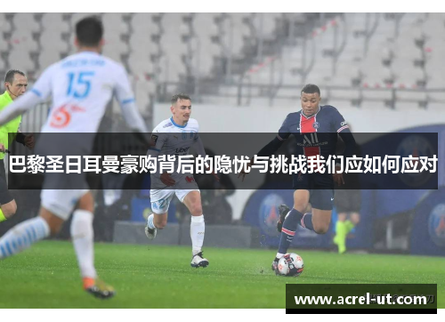 巴黎圣日耳曼豪购背后的隐忧与挑战我们应如何应对