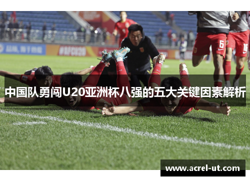 中国队勇闯U20亚洲杯八强的五大关键因素解析