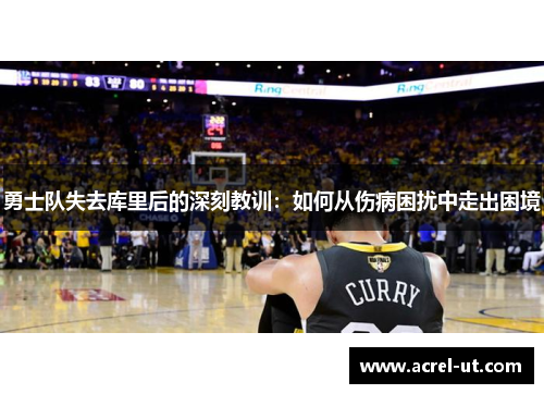 勇士队失去库里后的深刻教训：如何从伤病困扰中走出困境