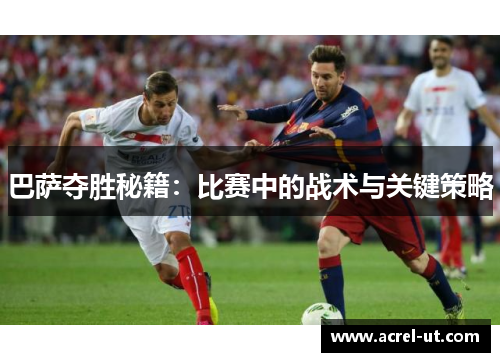 巴萨夺胜秘籍：比赛中的战术与关键策略