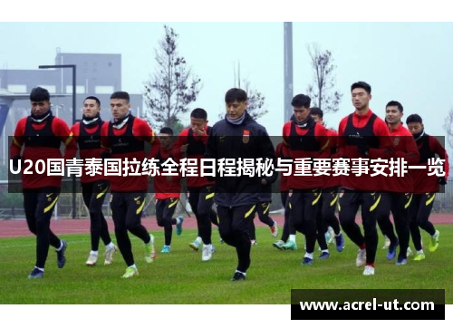 U20国青泰国拉练全程日程揭秘与重要赛事安排一览