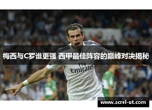 梅西与C罗谁更强 西甲最佳阵容的巅峰对决揭秘